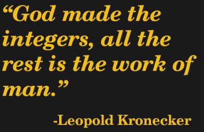 Quote: God made the integers, all the rest is the work of man. Leopold Kronecker